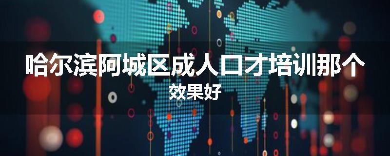 哈尔滨阿城区成人口才培训那个效果好