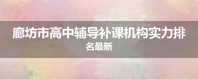 廊坊市高中辅导补课机构实力排名最新