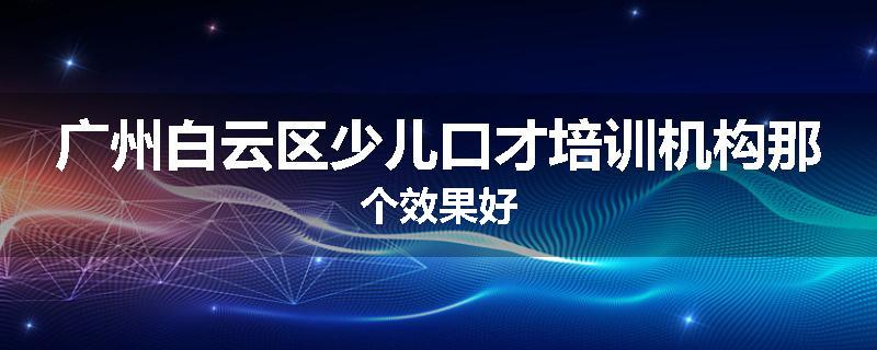 广州白云区少儿口才培训机构那个效果好