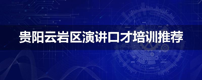 贵阳云岩区演讲口才培训推荐