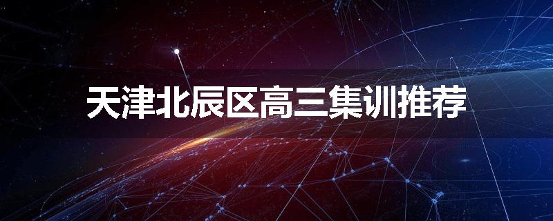天津北辰区高三集训推荐