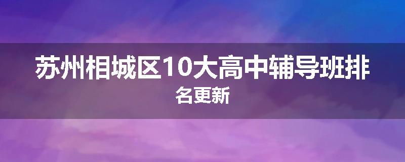 苏州相城区10大高中辅导班排名更新