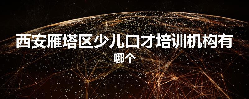西安雁塔区少儿口才培训机构有哪个