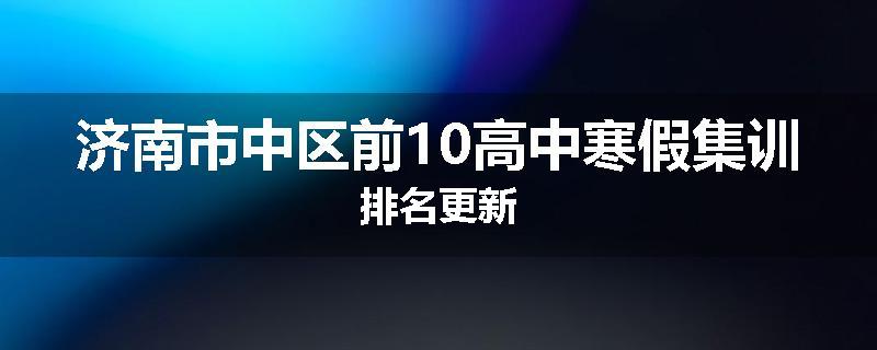 济南市中区前10高中寒假集训排名更新