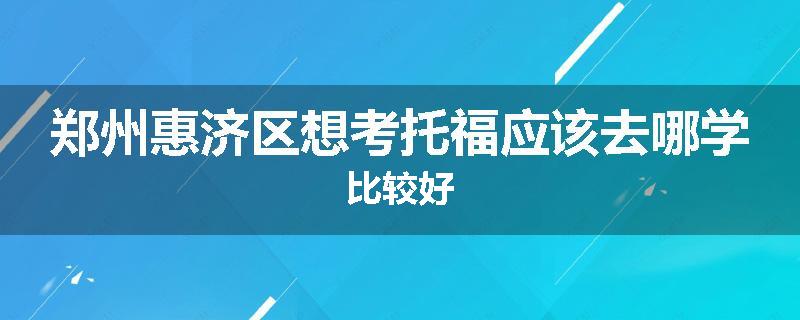 郑州惠济区想考托福应该去哪学比较好