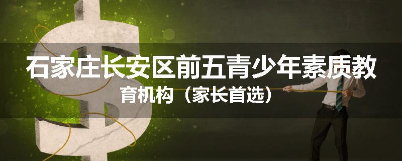石家庄长安区前五青少年素质教育机构（家长首选）