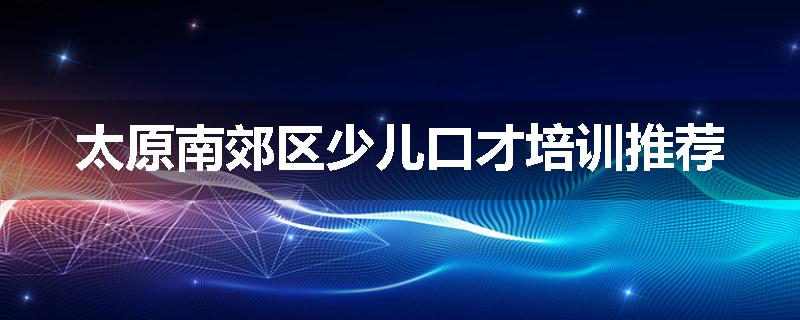 太原南郊区少儿口才培训推荐