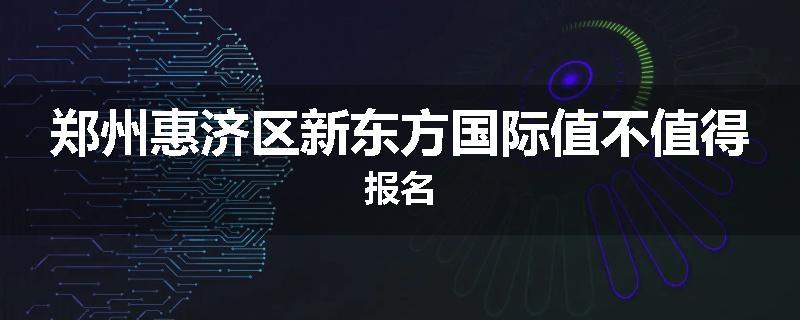 郑州惠济区新东方国际值不值得报名