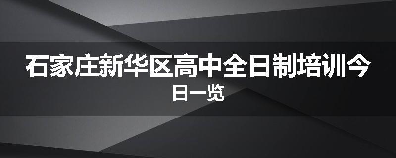 石家庄新华区高中全日制培训今日一览