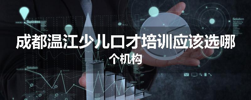 成都温江少儿口才培训应该选哪个机构