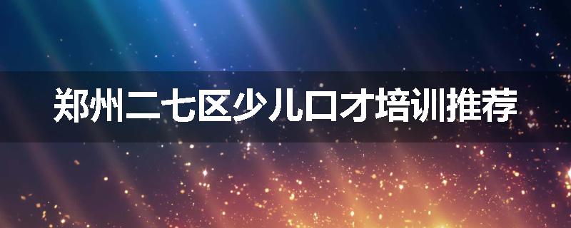 郑州二七区少儿口才培训推荐