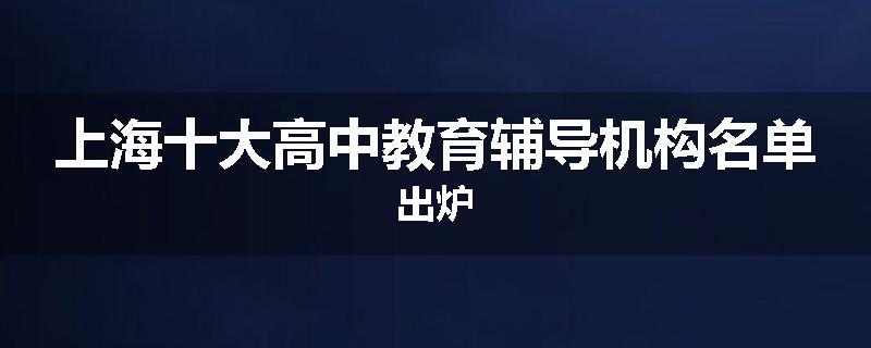 上海十大高中教育辅导机构名单出炉