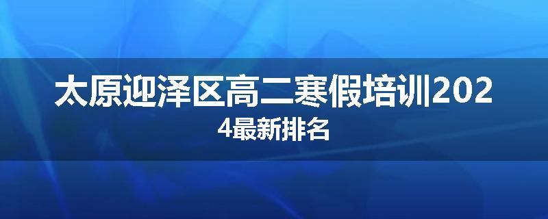 太原迎泽区高二寒假培训2024最新排名