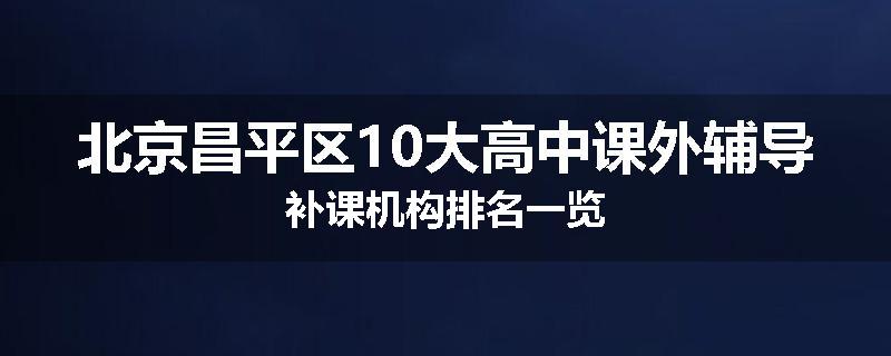 北京昌平区10大高中课外辅导补课机构排名一览