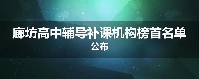 廊坊高中辅导补课机构榜首名单公布