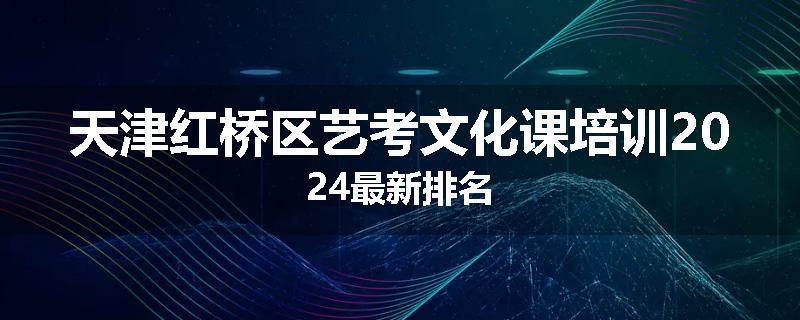 天津红桥区艺考文化课培训2024最新排名
