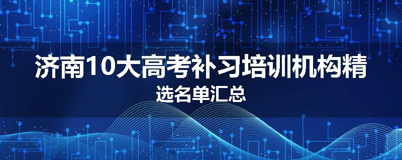 济南10大高考补习培训机构精选名单汇总