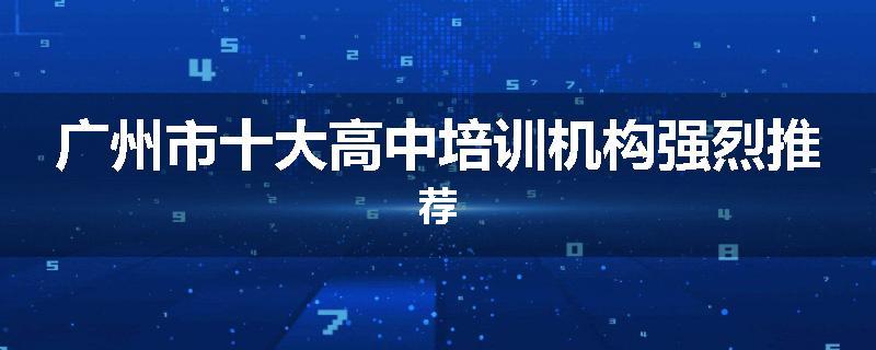 广州市十大高中培训机构强烈推荐