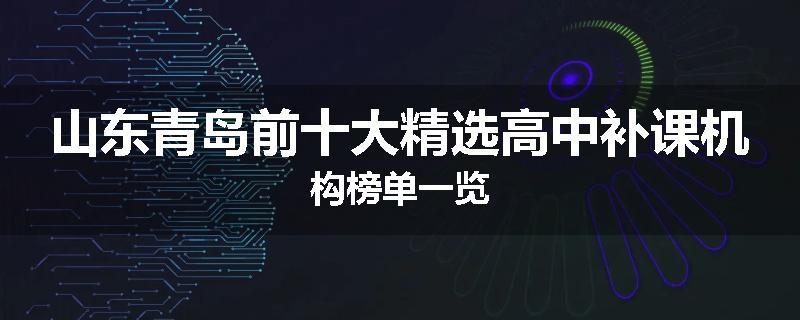 山东青岛前十大精选高中补课机构榜单一览
