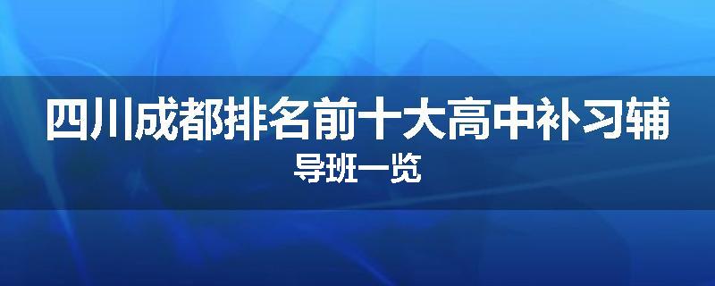 四川成都排名前十大高中补习辅导班一览