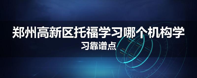 郑州高新区托福学习哪个机构学习靠谱点