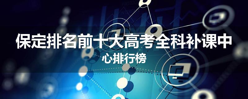 保定排名前十大高考全科补课中心排行榜