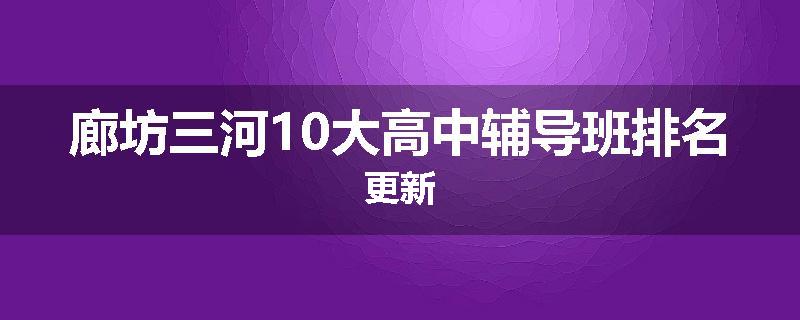 廊坊三河10大高中辅导班排名更新