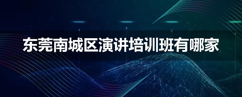 东莞南城区演讲培训班有哪家