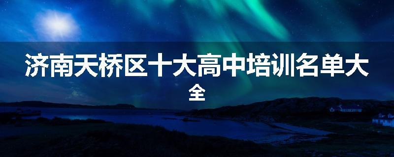 济南天桥区十大高中培训名单大全