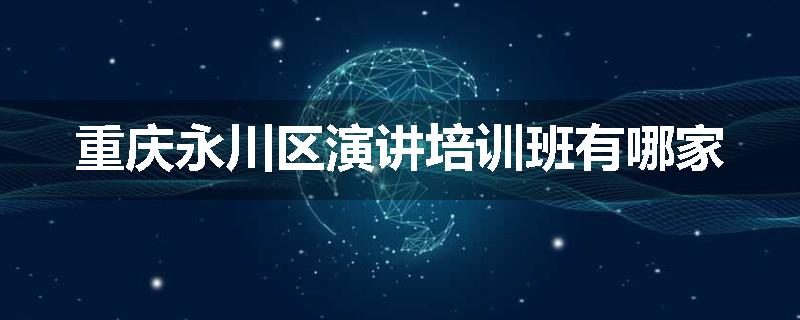 重庆永川区演讲培训班有哪家