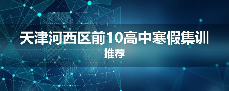 天津河西区前10高中寒假集训推荐