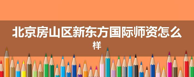 北京房山区新东方国际师资怎么样