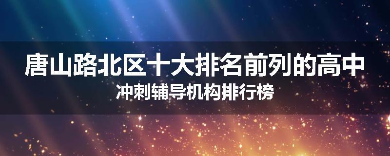 唐山路北区十大排名前列的高中冲刺辅导机构排行榜