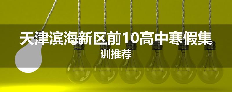 天津滨海新区前10高中寒假集训推荐