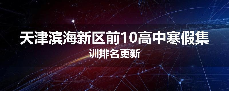 天津滨海新区前10高中寒假集训排名更新