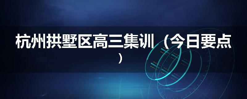 杭州拱墅区高三集训（今日要点）