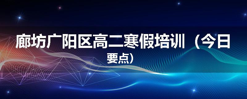 廊坊广阳区高二寒假培训（今日要点）