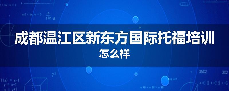 成都温江区新东方国际托福培训怎么样
