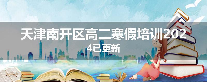 天津南开区高二寒假培训2024已更新