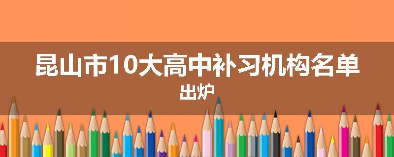 昆山市10大高中补习机构名单出炉