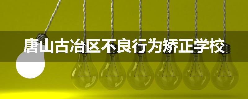 唐山古冶区不良行为矫正学校