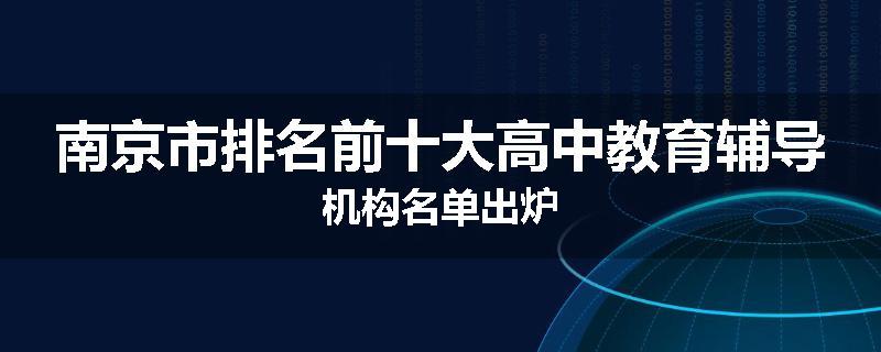 南京市排名前十大高中教育辅导机构名单出炉