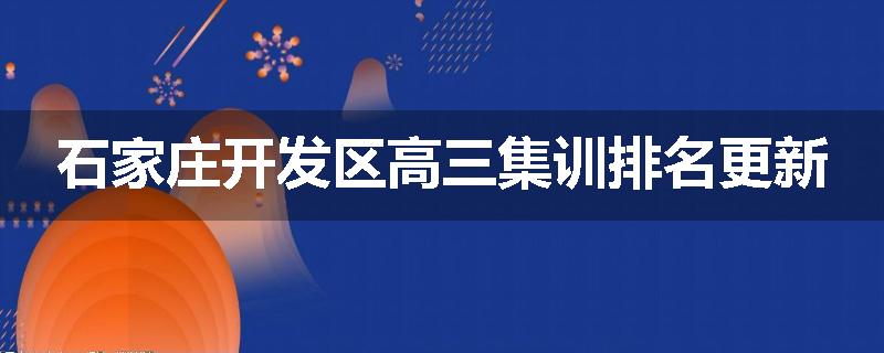 石家庄开发区高三集训排名更新