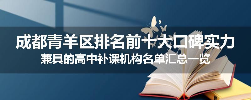 成都青羊区排名前十大口碑实力兼具的高中补课机构名单汇总一览