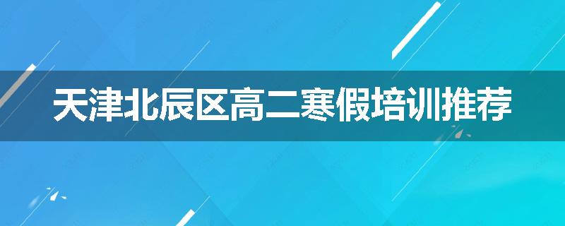 天津北辰区高二寒假培训推荐