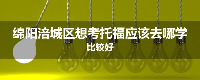 绵阳涪城区想考托福应该去哪学比较好