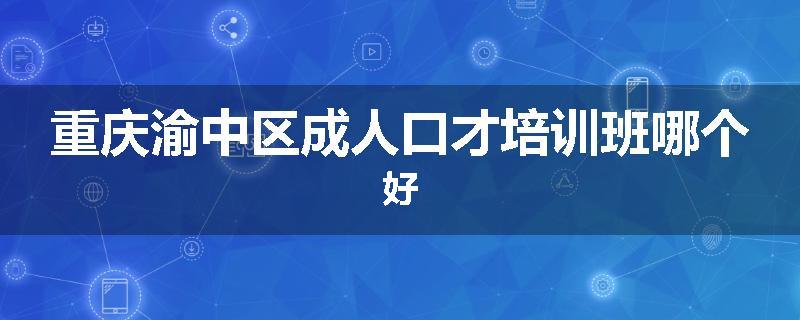 重庆渝中区成人口才培训班哪个好