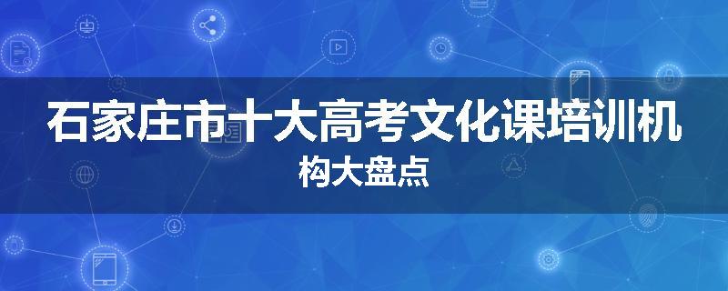 石家庄市十大高考文化课培训机构大盘点