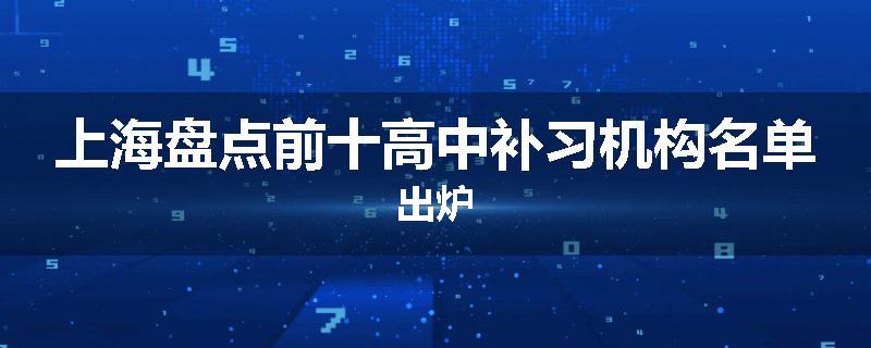 上海盘点前十高中补习机构名单出炉