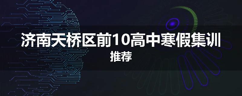 济南天桥区前10高中寒假集训推荐